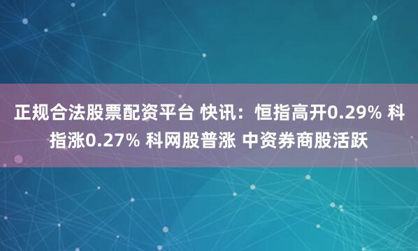 正规合法股票配资平台 快讯：恒指高开0.29% 科指涨0.27% 科网股普涨 中资券商股活跃