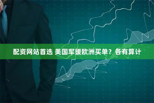 配资网站首选 美国军援欧洲买单？各有算计