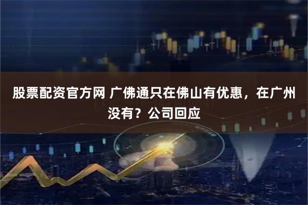 股票配资官方网 广佛通只在佛山有优惠，在广州没有？公司回应