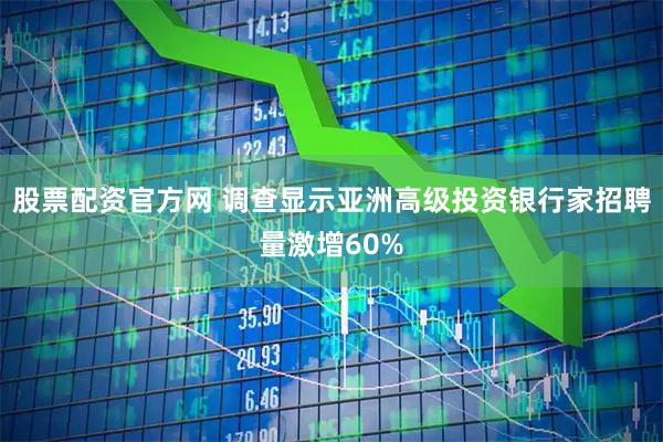 股票配资官方网 调查显示亚洲高级投资银行家招聘量激增60%