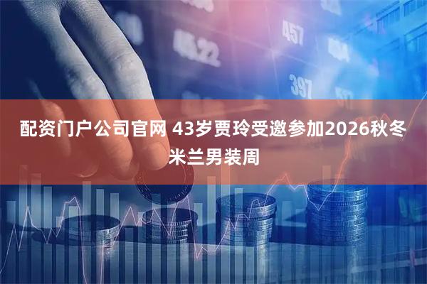 配资门户公司官网 43岁贾玲受邀参加2026秋冬米兰男装周